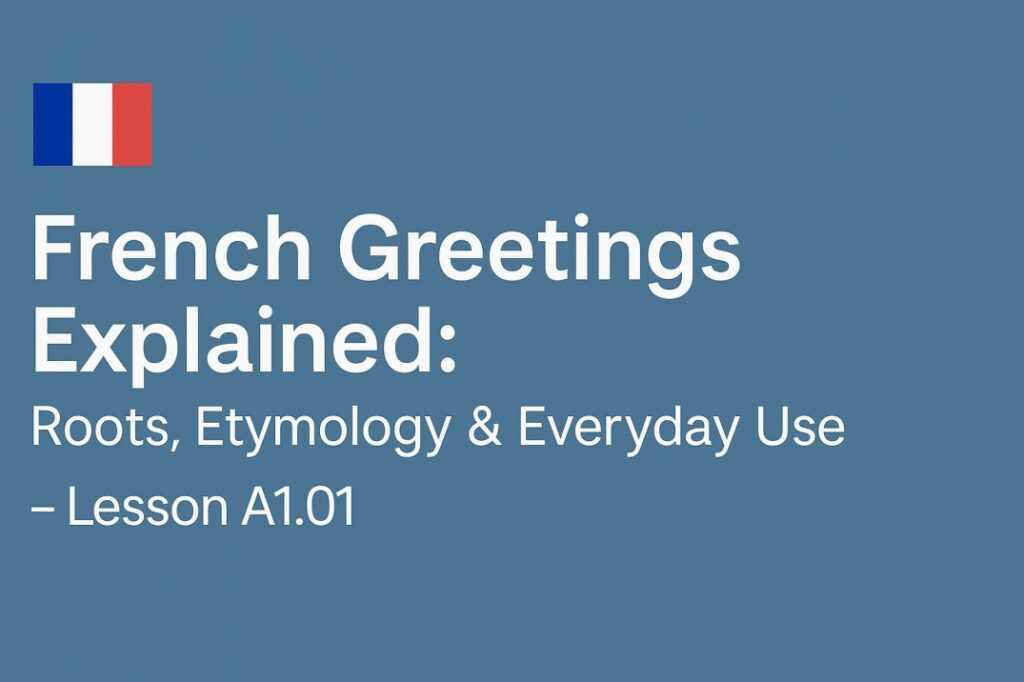 French Greetings Explained Roots, Etymology & Everyday Use – Lesson A1.01